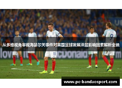 从多维视角审视海瑟尔关事件对英国足球发展深层影响因素解析全貌